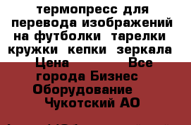 термопресс для перевода изображений на футболки, тарелки, кружки, кепки, зеркала › Цена ­ 30 000 - Все города Бизнес » Оборудование   . Чукотский АО